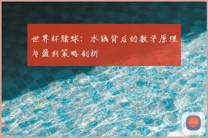 世界杯赌球:水钱背后的数学原理与盈利策略剖析