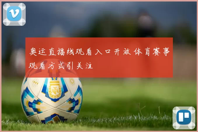 奥运直播线观看入口开放 体育赛事观看方式引关注