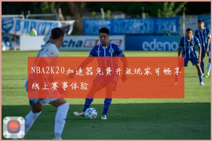 NBA2K20加速器免费开放玩家可畅享线上赛事体验