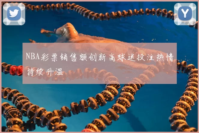 NBA彩票销售额创新高球迷投注热情持续升温