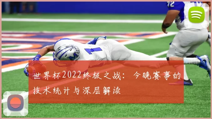 世界杯2022终极之战:今晚赛事的技术统计与深层解读