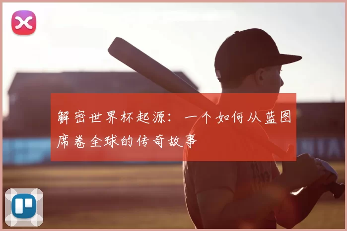 解密世界杯起源：一个如何从蓝图席卷全球的传奇故事