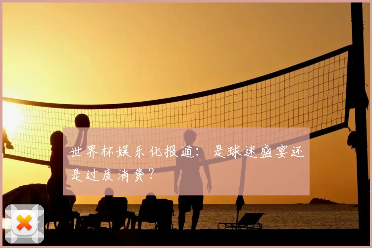 世界杯娱乐化报道：是球迷盛宴还是过度消费？