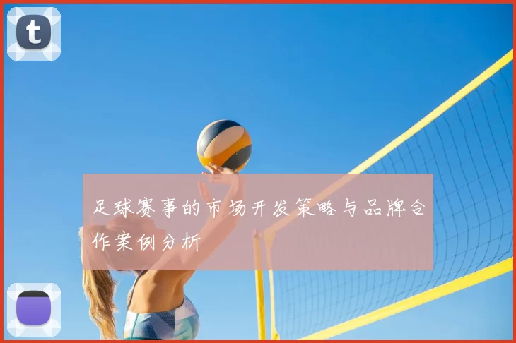 足球赛事的市场开发策略与品牌合作案例分析