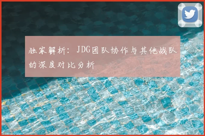 独家解析:JDG团队协作与其他战队的深度对比分析