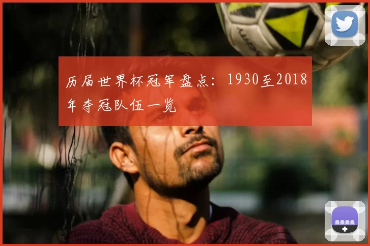 历届世界杯冠军盘点：1930至2018年夺冠队伍一览