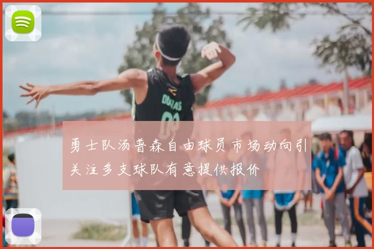 勇士队汤普森自由球员市场动向引关注多支球队有意提供报价