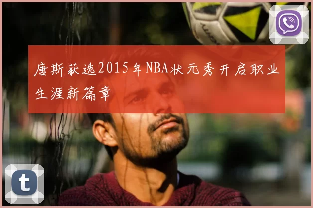 唐斯获选2015年NBA状元秀开启职业生涯新篇章