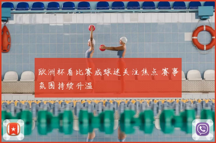 欧洲杯看比赛成球迷关注焦点 赛事氛围持续升温