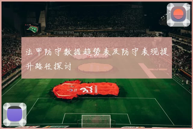 法甲防守数据趋势表及防守表现提升路径探讨