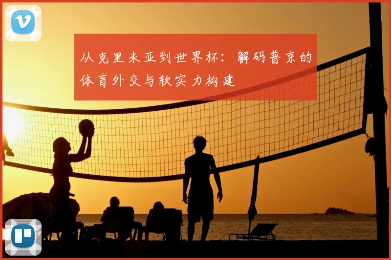 从克里米亚到世界杯:解码普京的体育外交与软实力构建