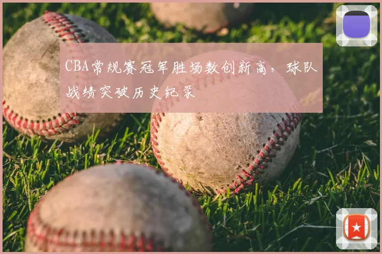 CBA常规赛冠军胜场数创新高,球队战绩突破历史纪录