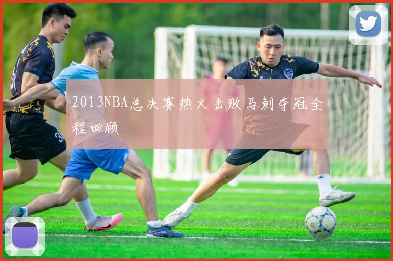 2013NBA总决赛热火击败马刺夺冠全程回顾