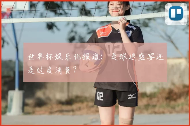 世界杯娱乐化报道：是球迷盛宴还是过度消费？
