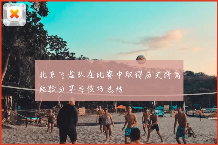 北京飞盘队在比赛中取得历史新高经验分享与技巧总结