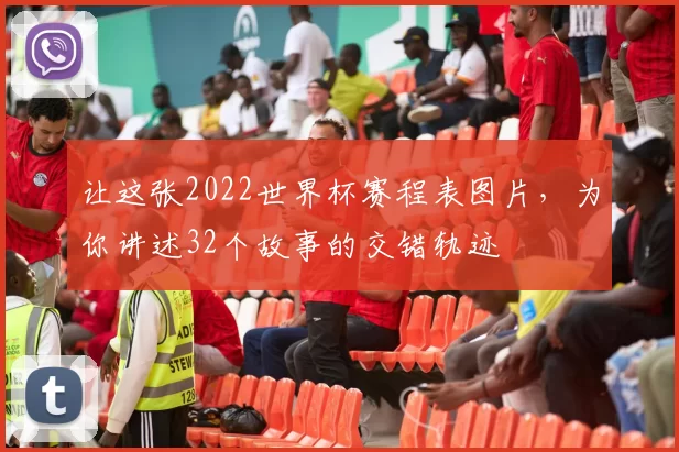 让这张2022世界杯赛程表图片,为你讲述32个故事的交错轨迹