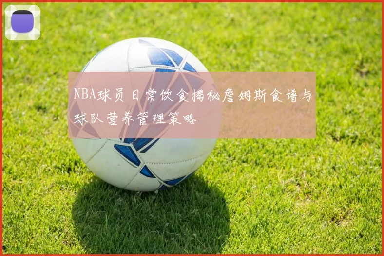 NBA球员日常饮食揭秘詹姆斯食谱与球队营养管理策略