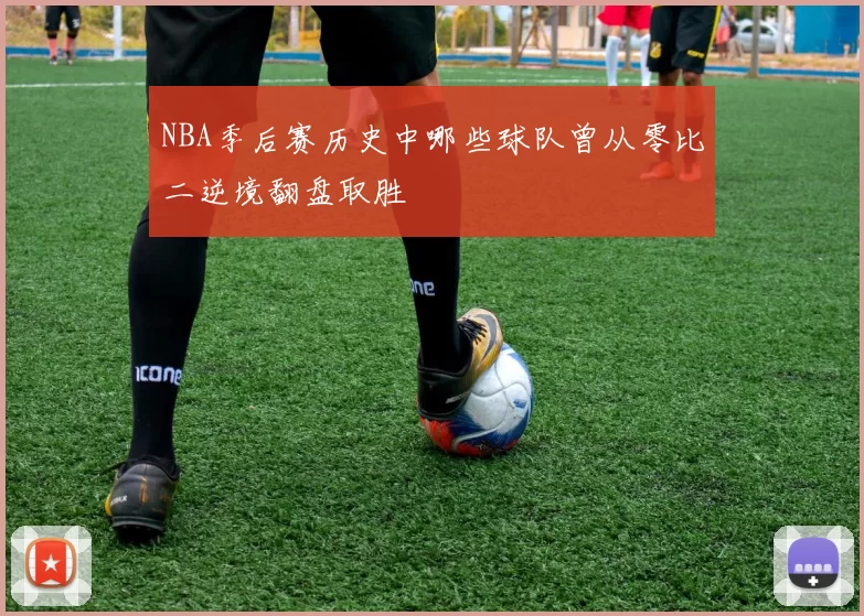 NBA季后赛历史中哪些球队曾从零比二逆境翻盘取胜
