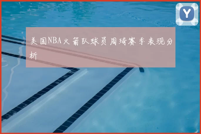 美国NBA火箭队球员周琦赛季表现分析