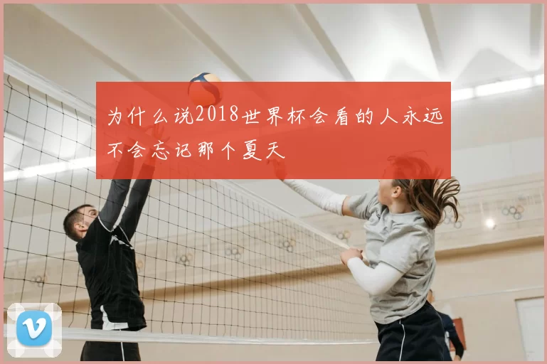 为什么说2018世界杯会看的人永远不会忘记那个夏天