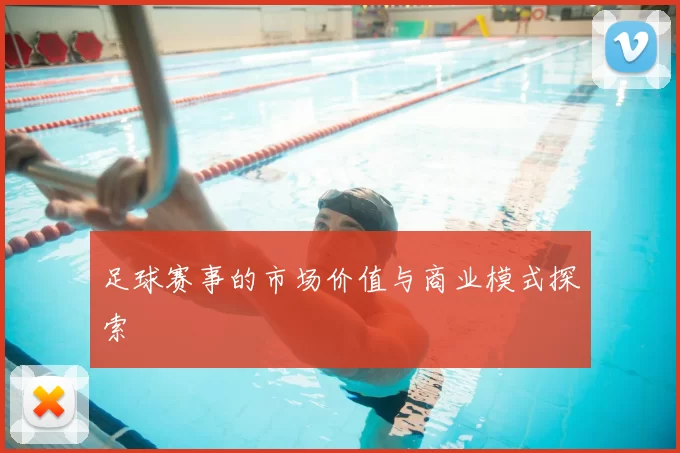 足球赛事的市场价值与商业模式探索