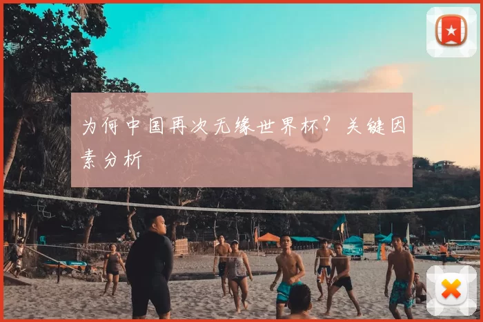 为何中国再次无缘世界杯?关键因素分析