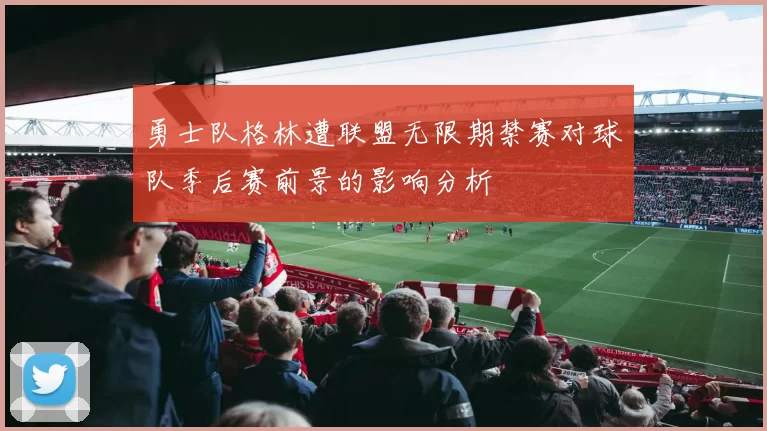 勇士队格林遭联盟无限期禁赛对球队季后赛前景的影响分析