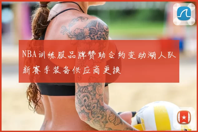 NBA训练服品牌赞助合约变动湖人队新赛季装备供应商更换