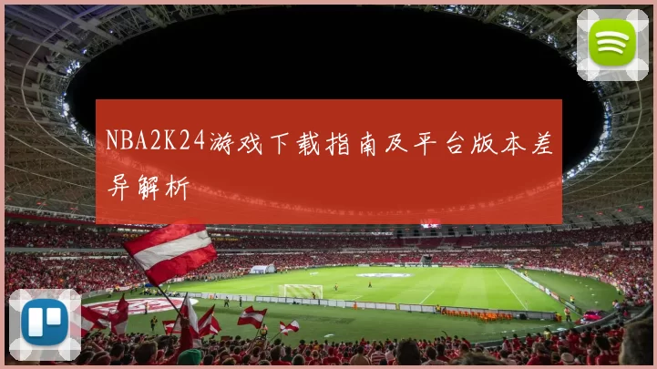 NBA2K24游戏下载指南及平台版本差异解析