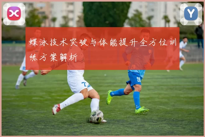 蝶泳技术突破与体能提升全方位训练方案解析