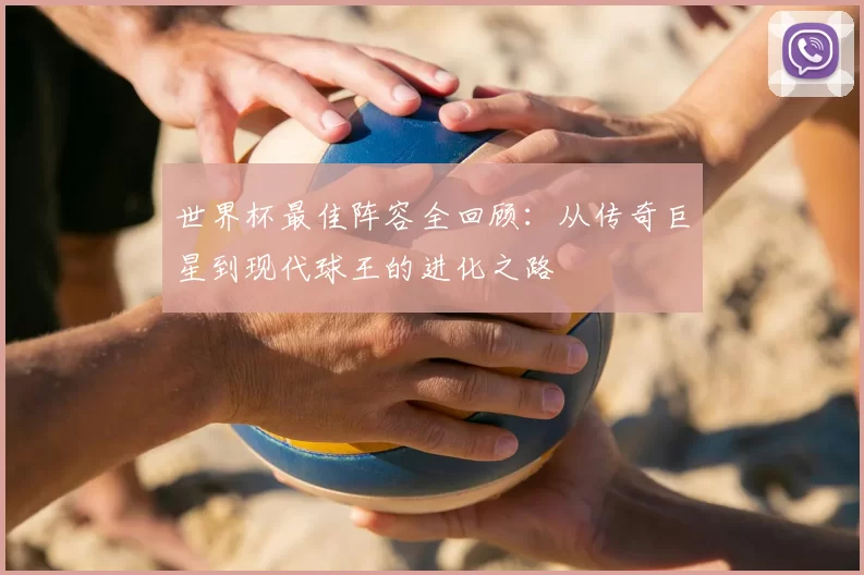 世界杯最佳阵容全回顾:从传奇巨星到现代球王的进化之路