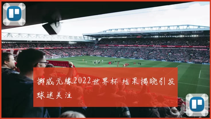挪威无缘2022世界杯 结果揭晓引发球迷关注