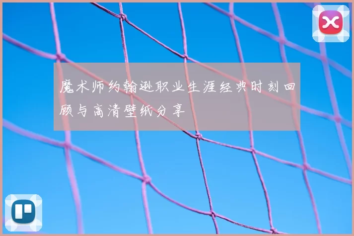 魔术师约翰逊职业生涯经典时刻回顾与高清壁纸分享