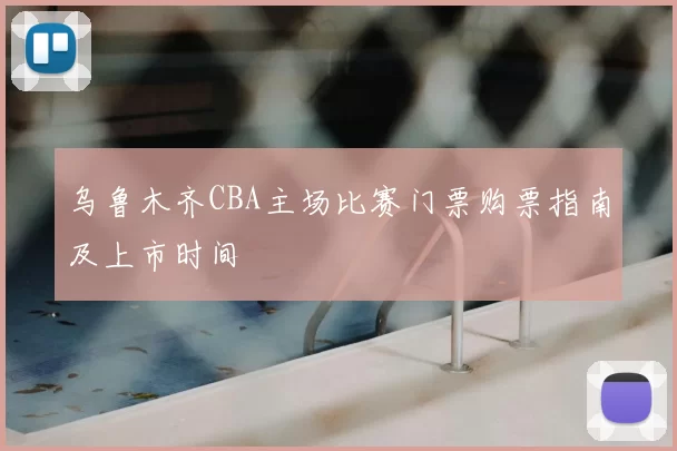 乌鲁木齐CBA主场比赛门票购票指南及上市时间