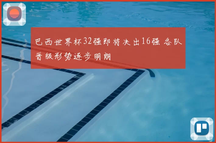 巴西世界杯32强即将决出16强 各队晋级形势逐步明朗