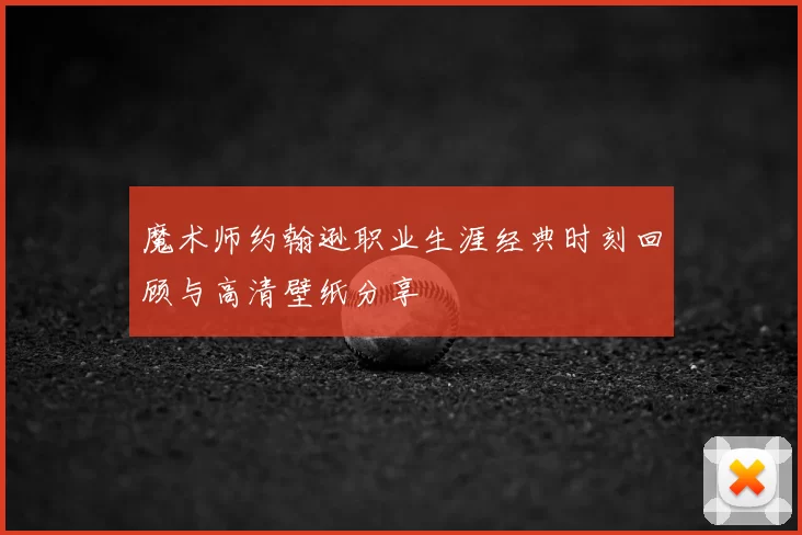 魔术师约翰逊职业生涯经典时刻回顾与高清壁纸分享