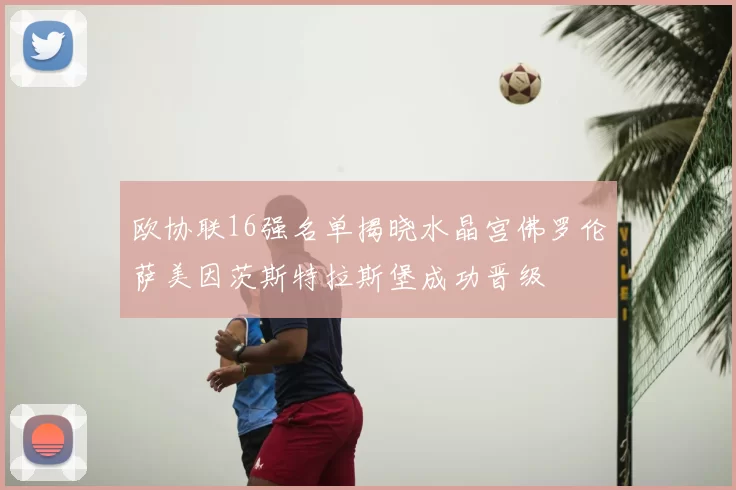 欧协联16强名单揭晓水晶宫佛罗伦萨美因茨斯特拉斯堡成功晋级