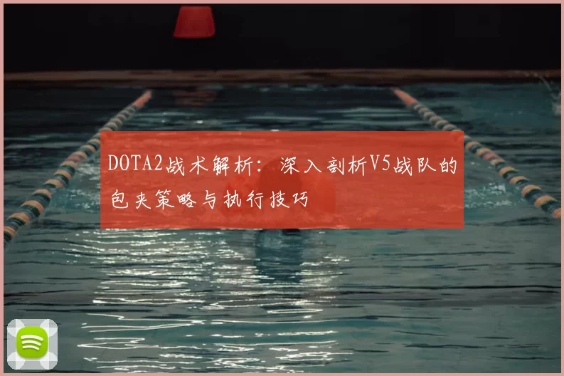 DOTA2战术解析:深入剖析V5战队的包夹策略与执行技巧