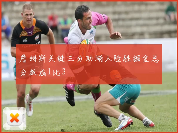 詹姆斯关键三分助湖人险胜掘金总分扳成1比3