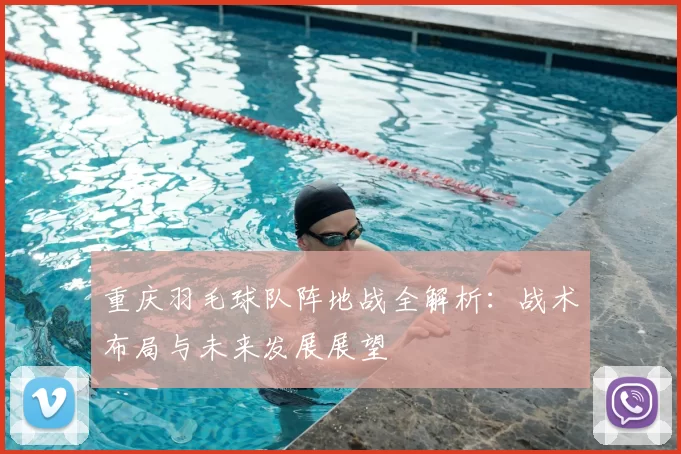 重庆羽毛球队阵地战全解析：战术布局与未来发展展望