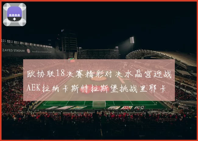 欧协联18决赛精彩对决水晶宫迎战AEK拉纳卡斯特拉斯堡挑战里耶卡
