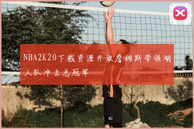 NBA2K20下载资源开放詹姆斯带领湖人队冲击总冠军