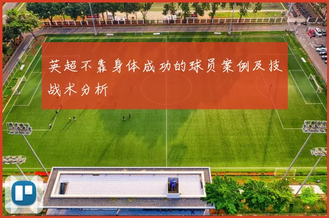 英超不靠身体成功的球员案例及技战术分析