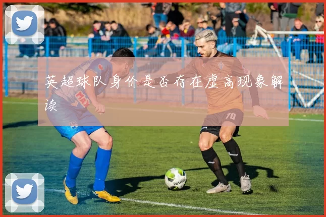 英超球队身价是否存在虚高现象解读