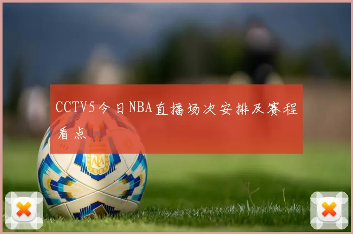 CCTV5今日NBA直播场次安排及赛程看点