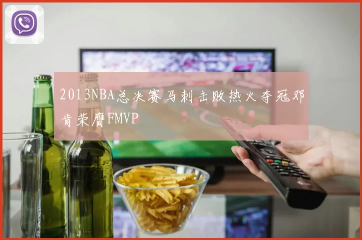2013NBA总决赛马刺击败热火夺冠邓肯荣膺FMVP