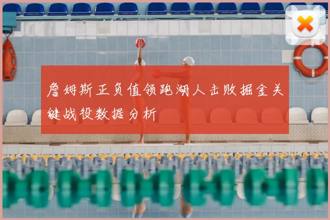 詹姆斯正负值领跑湖人击败掘金关键战役数据分析