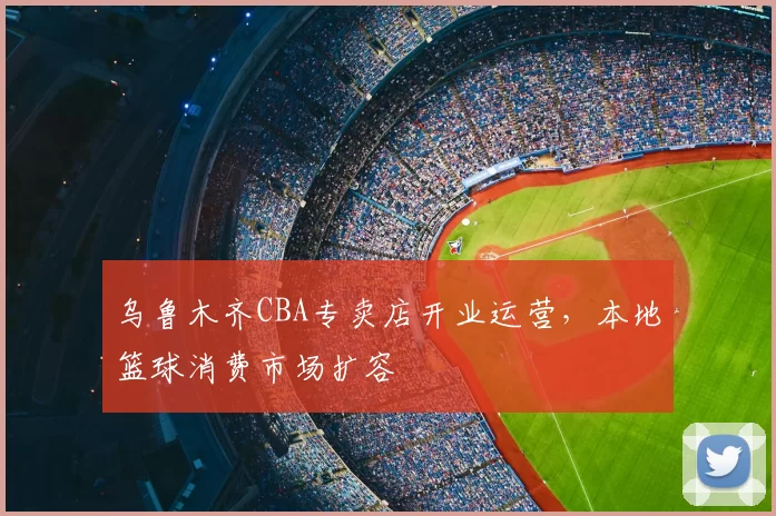 乌鲁木齐CBA专卖店开业运营，本地篮球消费市场扩容