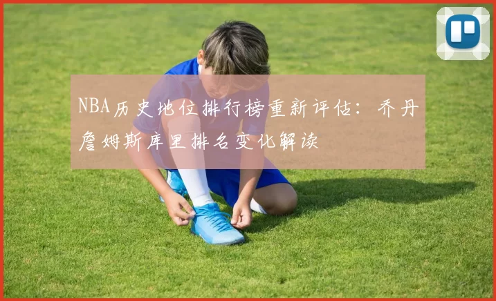 NBA历史地位排行榜重新评估：乔丹詹姆斯库里排名变化解读