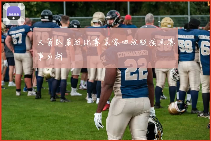 火箭队最近比赛录像回放链接及赛事分析